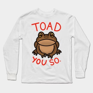 Toad You So. Long Sleeve T-Shirt